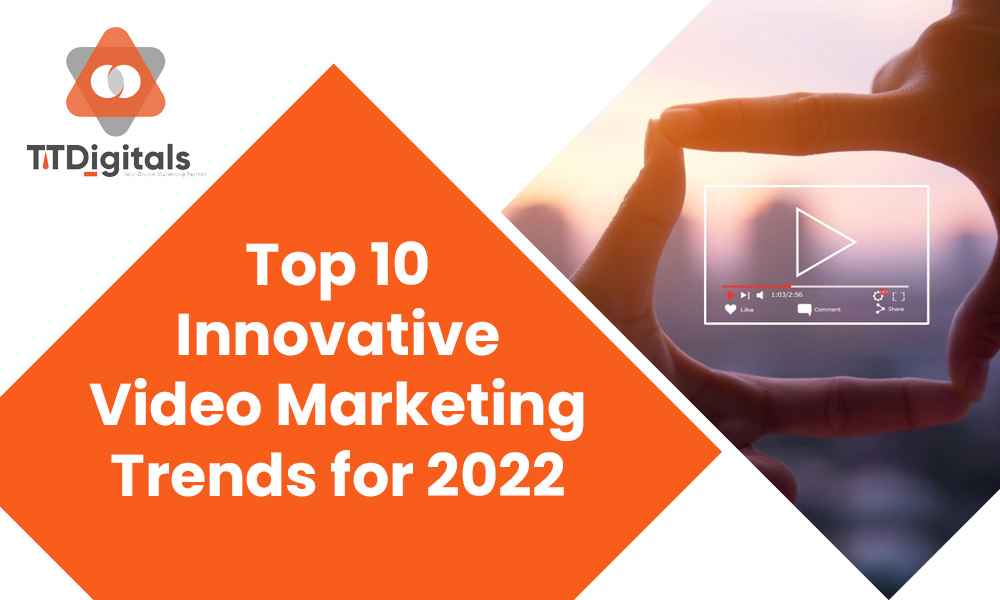 Top 10 Innovative Video Marketing Trends For 2022