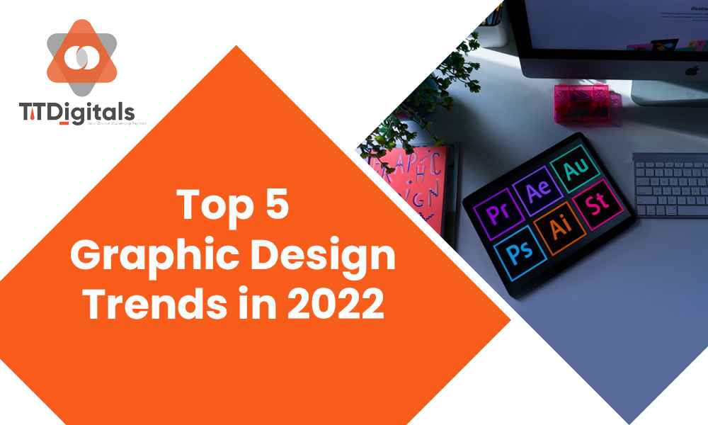 Top 5 Graphic Design Trends In 2022