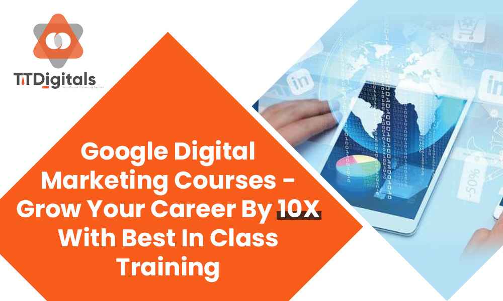 Google Digital Marketing Courses - Grow Your Career By 10X With Best In Class Training